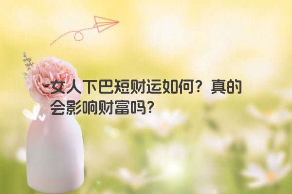 女人下巴短财运如何？真的会影响财富吗？