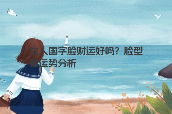 女人国字脸财运好吗？脸型看运势分析