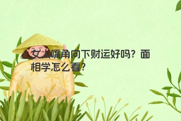 女人嘴角向下财运好吗？面相学怎么看？