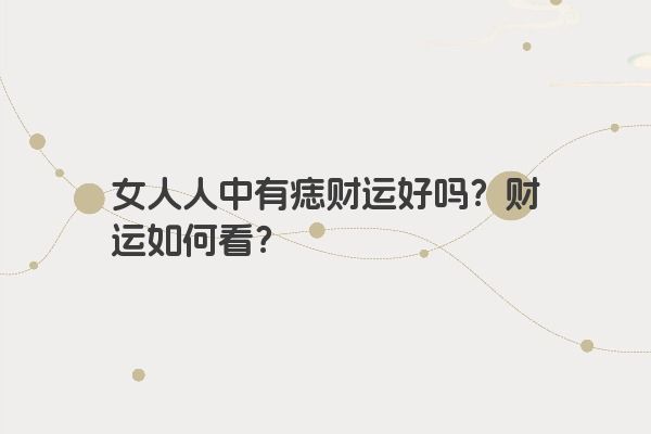 女人人中有痣财运好吗？财运如何看？