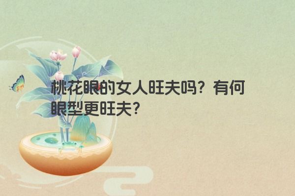 桃花眼的女人旺夫吗？有何眼型更旺夫？