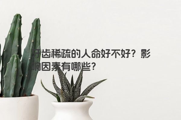 牙齿稀疏的人命好不好？影响因素有哪些？