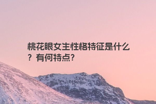 桃花眼女生性格特征是什么？有何特点？