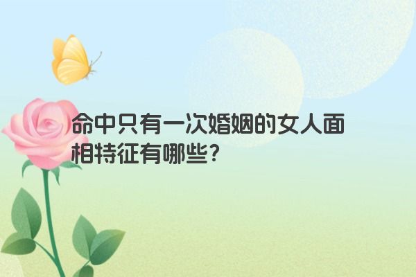 命中只有一次婚姻的女人面相特征有哪些？