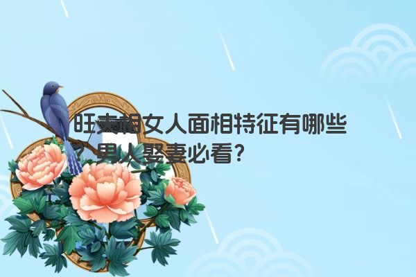 旺夫相女人面相特征有哪些？男人娶妻必看？