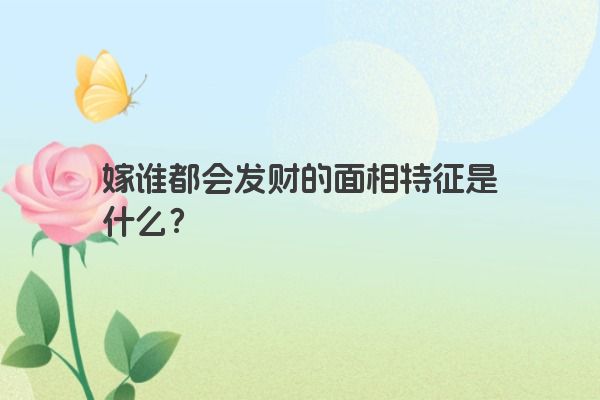 嫁谁都会发财的面相特征是什么？