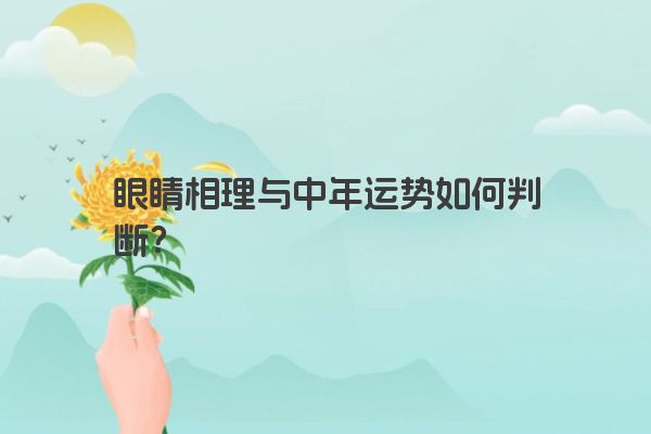 眼睛相理与中年运势如何判断？