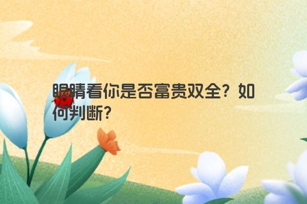 眼睛看你是否富贵双全？如何判断？