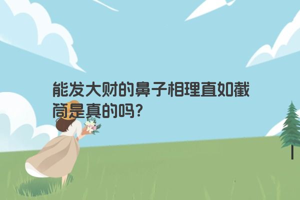 能发大财的鼻子相理直如截筒是真的吗？