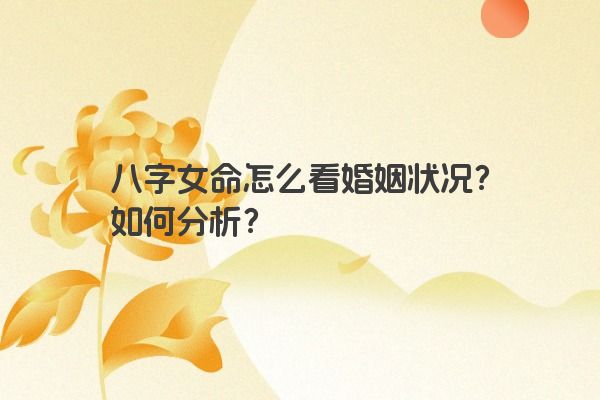 八字女命怎么看婚姻状况？如何分析？