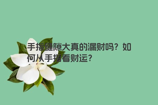 手指缝隙大真的漏财吗？如何从手指看财运？