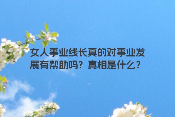 女人事业线长真的对事业发展有帮助吗？真相是什么？