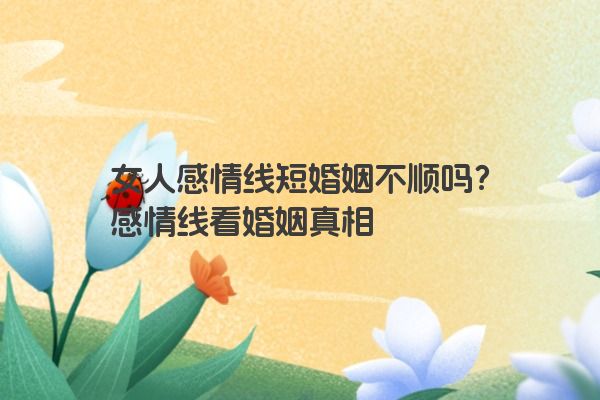 女人感情线短婚姻不顺吗？感情线看婚姻真相