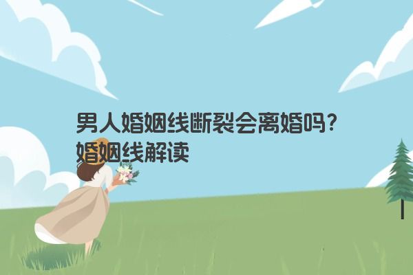 男人婚姻线断裂会离婚吗？婚姻线解读