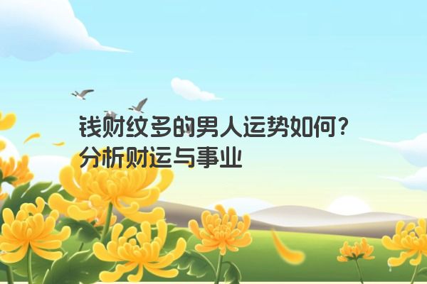 钱财纹多的男人运势如何？分析财运与事业