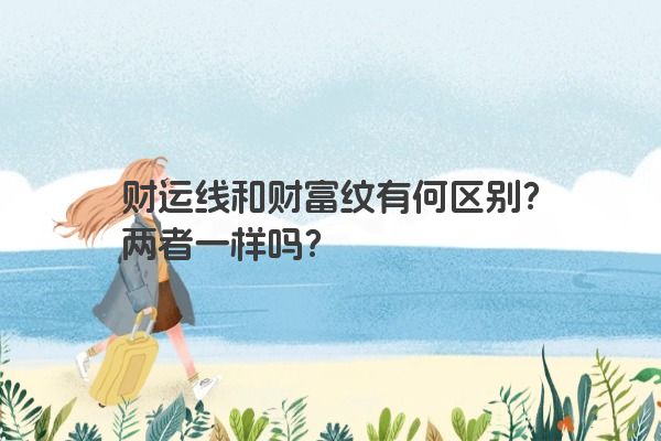 财运线和财富纹有何区别？两者一样吗？