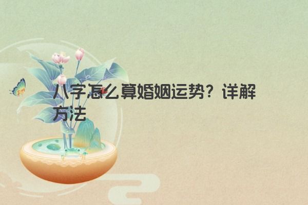 八字怎么算婚姻运势？详解方法