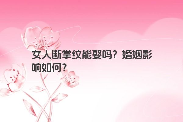 女人断掌纹能娶吗？婚姻影响如何？