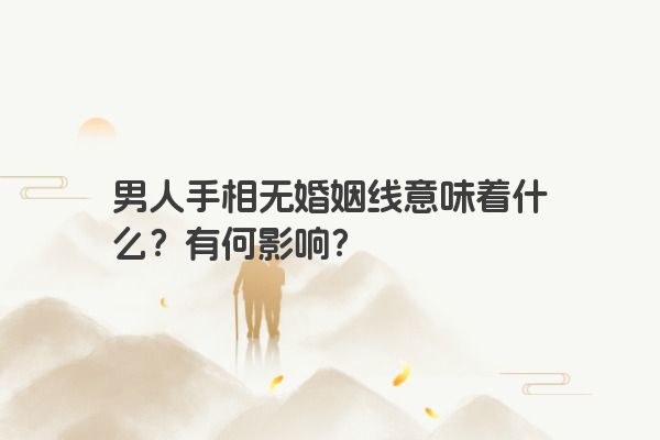 男人手相无婚姻线意味着什么？有何影响？