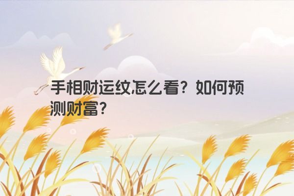 手相财运纹怎么看？如何预测财富？