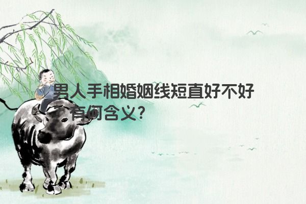 男人手相婚姻线短直好不好？有何含义？