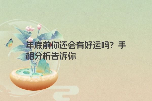 年底前你还会有好运吗？手相分析告诉你