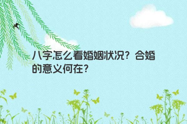 八字怎么看婚姻状况？合婚的意义何在？