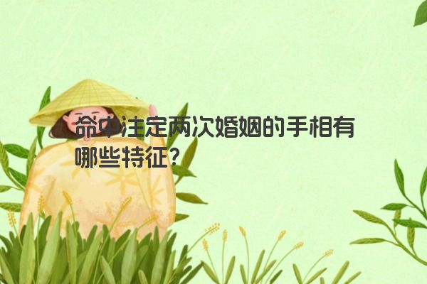 命中注定两次婚姻的手相有哪些特征？