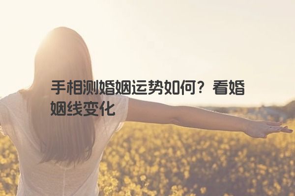 手相测婚姻运势如何？看婚姻线变化