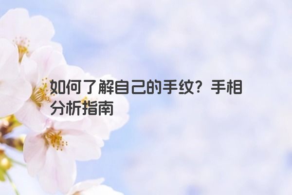 如何了解自己的手纹？手相分析指南