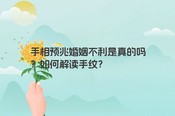 手相预兆婚姻不利是真的吗？如何解读手纹？