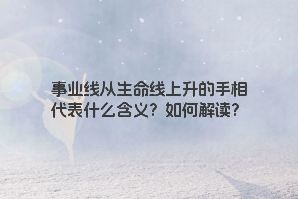 事业线从生命线上升的手相代表什么含义？如何解读？