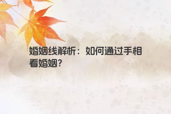 婚姻线解析：如何通过手相看婚姻？