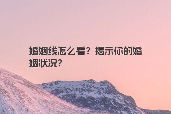 婚姻线怎么看？揭示你的婚姻状况？