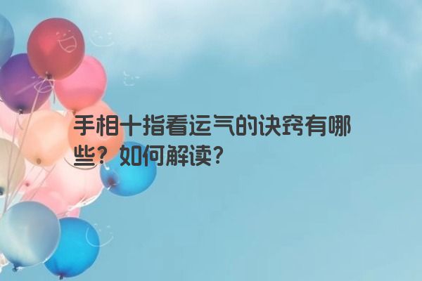 手相十指看运气的诀窍有哪些？如何解读？