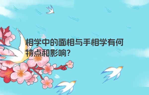 相学中的面相与手相学有何特点和影响？