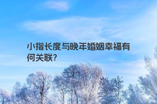 小指长度与晚年婚姻幸福有何关联？