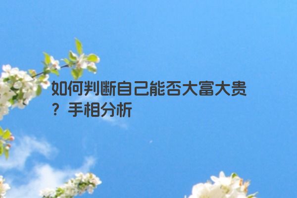 如何判断自己能否大富大贵？手相分析