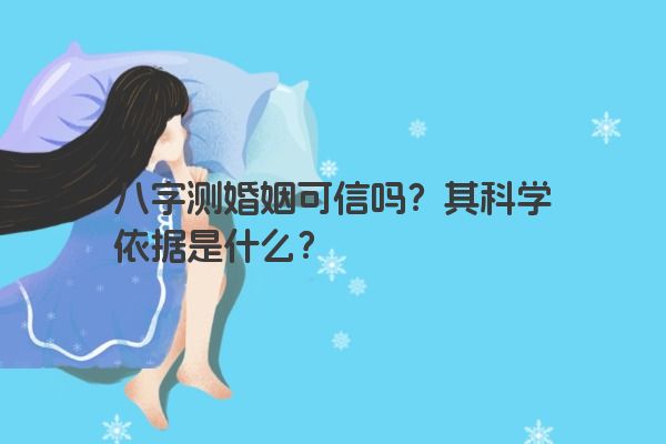 八字测婚姻可信吗？其科学依据是什么？