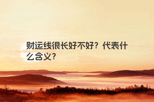 财运线很长好不好？代表什么含义？