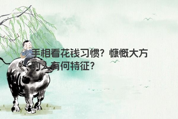 手相看花钱习惯？慷慨大方的人有何特征？