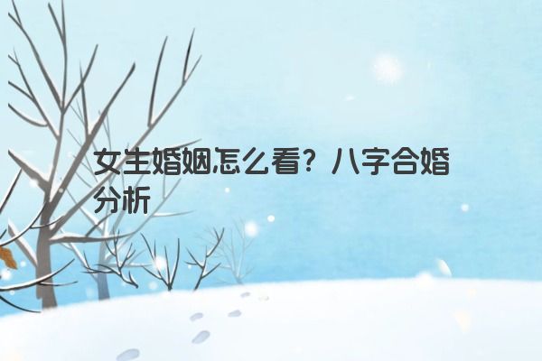 女生婚姻怎么看？八字合婚分析