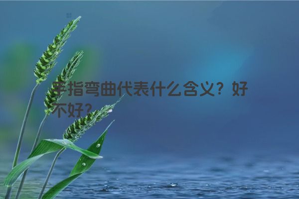 手指弯曲代表什么含义？好不好？