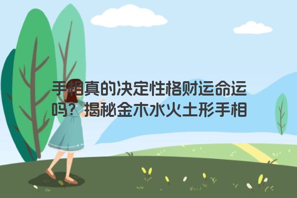 手相真的决定性格财运命运吗？揭秘金木水火土形手相