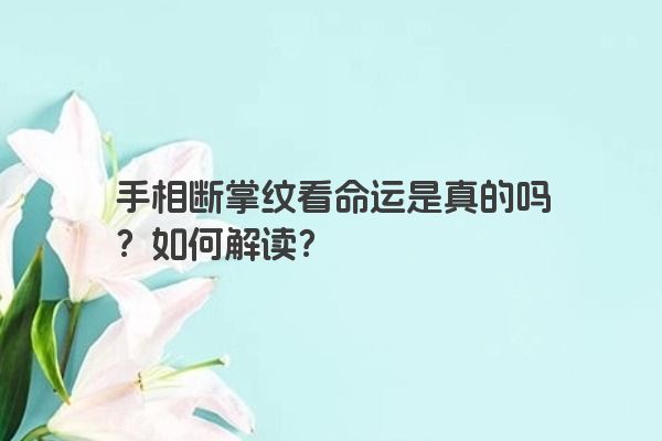 手相断掌纹看命运是真的吗？如何解读？