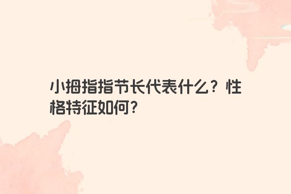 小拇指指节长代表什么？性格特征如何？