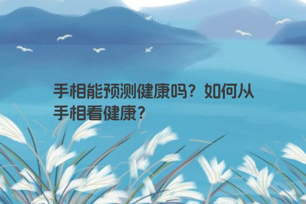 手相能预测健康吗？如何从手相看健康？