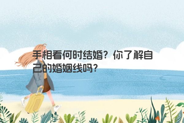 手相看何时结婚？你了解自己的婚姻线吗？