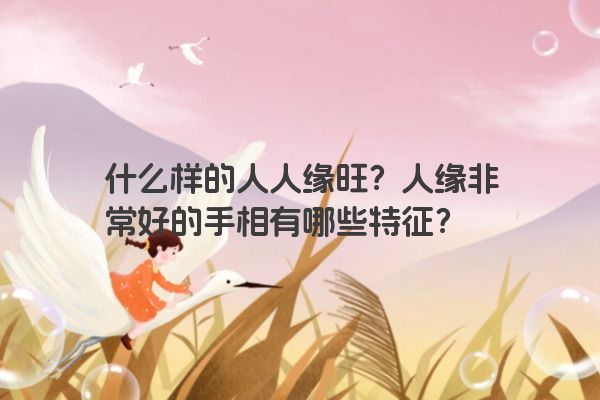 什么样的人人缘旺？人缘非常好的手相有哪些特征？