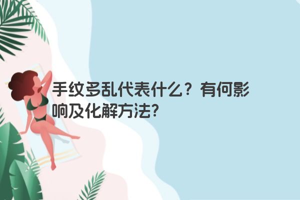 手纹多乱代表什么？有何影响及化解方法？